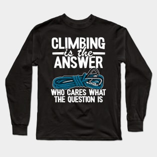 Climbing Is The Answer Who Cares What The Question Is Funny Climbing Long Sleeve T-Shirt